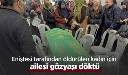 Eniştesi tarafından öldürülen kadın için ailesi gözyaşı döktü