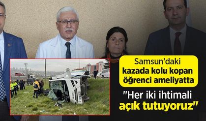Samsun’daki kazada kolu kopan öğrenci ameliyatta: "Her iki ihtimali açık tutuyoruz"