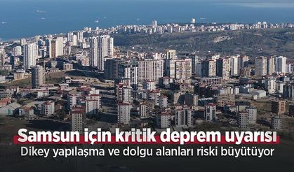 Samsun için kritik deprem uyarısı: Dikey yapılaşma ve dolgu alanları riski büyütüyor