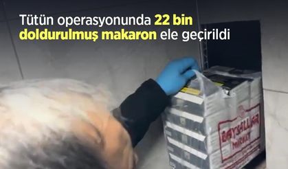 Tütün operasyonunda 22 bin doldurulmuş makaron ele geçirildi