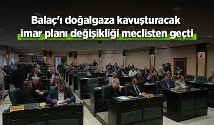 Balaç'ı doğalgaza kavuşturacak imar planı değişikliği meclisten geçti