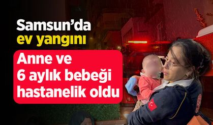 Samsun’da ev yangını: Anne ve 6 aylık bebeği hastanelik oldu