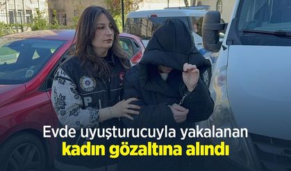 Evde uyuşturucuyla yakalanan kadın gözaltına alındı