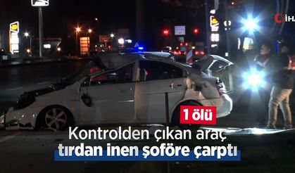 Kontrolden çıkan araç, tırdan inen şoföre çarptı: 1 ölü