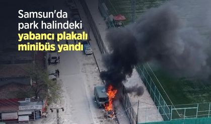 Samsun'da park halindeki yabancı plakalı minibüs yandı
