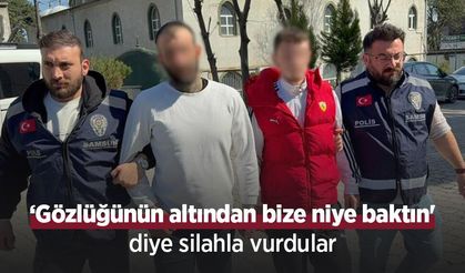‘Gözlüğünün altından bize niye baktın' diye silahla vurdular