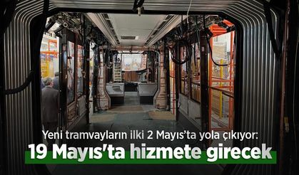 Yeni tramvayların ilki 2 Mayıs’ta yola çıkıyor: 19 Mayıs'ta hizmete girecek
