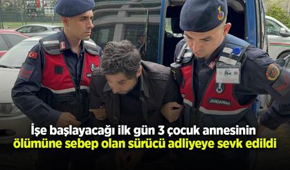 İşe başlayacağı ilk gün 3 çocuk annesinin ölümüne sebep olan sürücü adliyeye sevk edildi