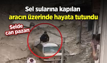 Selde can pazarı: Sel sularına kapılan aracın üzerinde hayata tutundu
