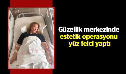Güzellik merkezinde estetik operasyonu yüz felci yaptı