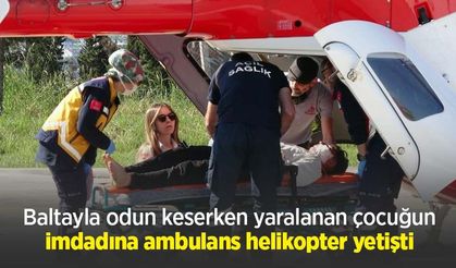 Baltayla odun keserken yaralanan çocuğun imdadına ambulans helikopter yetişti