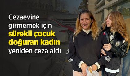 Cezaevine girmemek için sürekli çocuk doğuran kadın yeniden ceza aldı