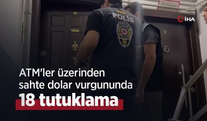 ATM'ler üzerinden sahte dolar vurgununda 18 tutuklama