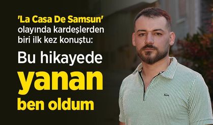 'La Casa De Samsun' olayında kardeşlerden biri ilk kez konuştu: "Bu hikayede yanan ben oldum"