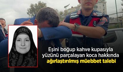 Eşini boğup kahve kupasıyla yüzünü parçalayan koca hakkında ağırlaştırılmış müebbet talebi