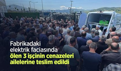 Fabrikadaki elektrik faciasında ölen 3 işçinin cenazeleri ailelerine teslim edildi
