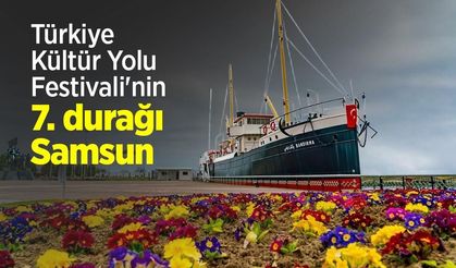 Türkiye Kültür Yolu Festivali'nin 7. durağı Samsun