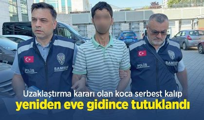 Uzaklaştırma kararı olan koca serbest kalıp yeniden eve gidince tutuklandı