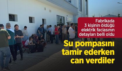 Fabrikada 3 kişinin öldüğü elektrik faciasının detayları belli oldu: Su pompasını tamir ederken can verdiler