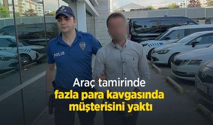Araç tamirinde fazla para kavgasında müşterisini yaktı