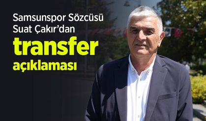 Samsunspor Sözcüsü Suat Çakır’dan transfer açıklaması