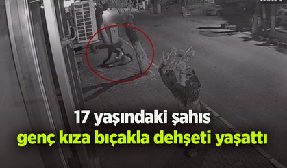 17 yaşındaki şahıs genç kıza bıçakla dehşeti yaşattı