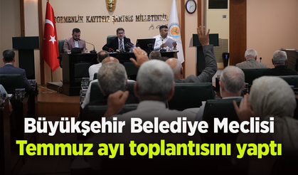 Büyükşehir Belediye Meclisi Temmuz ayı toplantısını yaptı