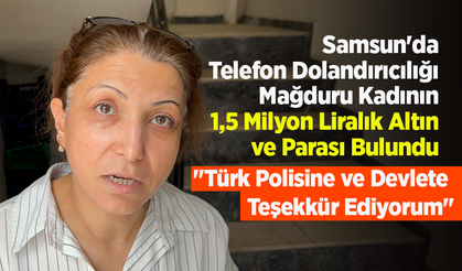 Samsun'da Telefon Dolandırıcılığı Mağduru Kadının 1,5 Milyon Liralık Altın ve Parası Bulundu