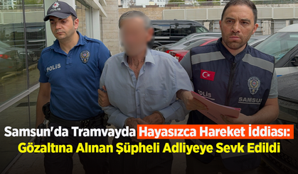 Samsun'da Tramvayda Hayasızca Hareket İddiası: Gözaltına Alınan Şüpheli Adliyeye Sevk Edildi