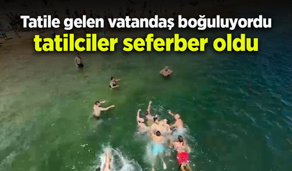 Tatile gelen vatandaş boğuluyordu tatilciler seferber oldu
