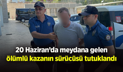20 Haziran’da meydana gelen ölümlü kazanın sürücüsü tutuklandı