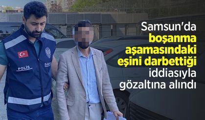 Samsun'da boşanma aşamasındaki eşini darbettiği iddiasıyla gözaltına alındı