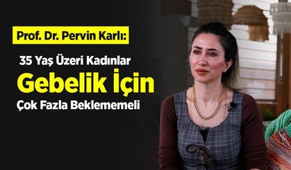 Prof. Dr. Pervin Karlı: "35 Yaş Üzeri Kadınlar Gebelik İçin Çok Fazla Beklememeli"