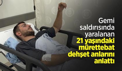 Gemi saldırısında yaralanan 21 yaşındaki mürettebat dehşet anlarını anlattı