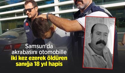 Samsun'da akrabasını otomobille iki kez ezerek öldüren sanığa 18 yıl hapis