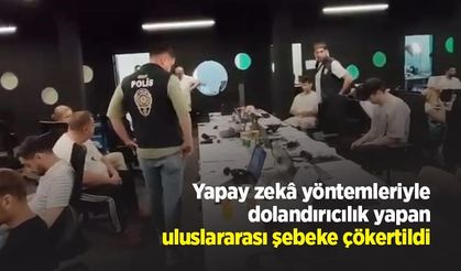 Yapay zekâ yöntemleriyle dolandırıcılık yapan uluslararası şebeke çökertildi
