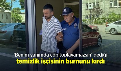 ‘Benim yanımda çöp toplayamazsın’ dediği temizlik işçisinin burnunu kırdı