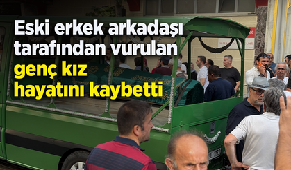 Eski erkek arkadaşı tarafından vurulan genç kız hayatını kaybetti