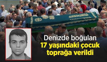 Denizde boğulan 17 yaşındaki çocuk toprağa verildi