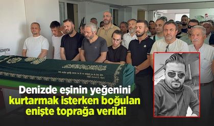 Denizde eşinin yeğenini kurtarmak isterken boğulan enişte toprağa verildi
