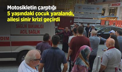 Motosikletin çarptığı 5 yaşındaki çocuk yaralandı, ailesi sinir krizi geçirdi