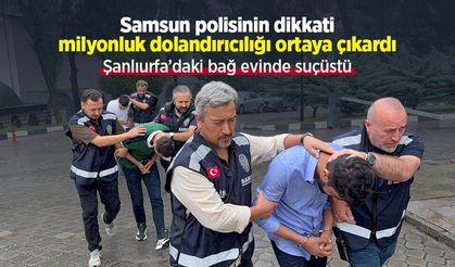 Samsun polisinin dikkati milyonluk dolandırıcılığı ortaya çıkardı: Şanlıurfa’daki bağ evinde suçüstü