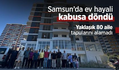 Samsun’da ev hayali kabusa döndü: Yaklaşık 80 aile tapularını alamadı