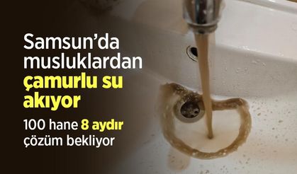Samsun’da musluklardan çamurlu su akıyor: 100 hane 8 aydır çözüm bekliyor