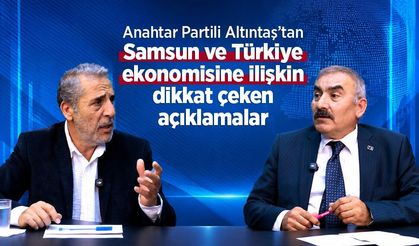 Anahtar Partili Altıntaş’tan Samsun ve Türkiye ekonomisine ilişkin dikkat çeken açıklamalar