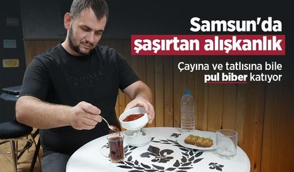 Samsun'da şaşırtan alışkanlık: Çayına ve tatlısına bile pul biber katıyor