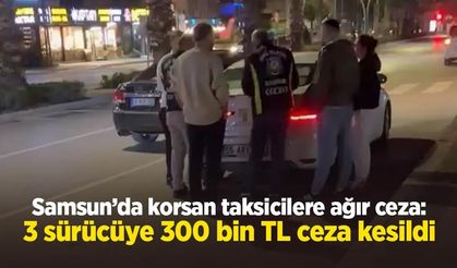 Samsun’da korsan taksicilere ağır ceza: 3 sürücüye 300 bin TL ceza kesildi