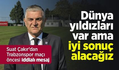 Suat Çakır’dan Trabzonspor maçı öncesi iddialı mesaj: “Dünya yıldızları var ama iyi sonuç alacağız”