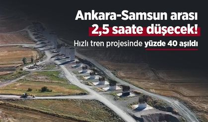 Ankara-Samsun arası 2,5 saate düşecek! Hızlı tren projesinde yüzde 40 aşıldı