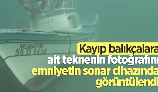 Kayıp balıkçalara ait teknenin fotoğrafını emniyetin sonar cihazında görüntülendi